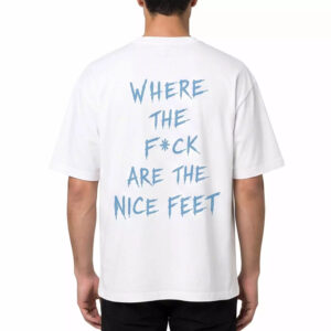 Where The Fck Are The Nice Feet Shirt