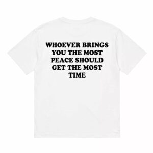 Whoever Brings You The Most Peace Should Get The Most Time Shirt 1 Whoever Brings You The Most Peace Should Get The Most Time Shirt