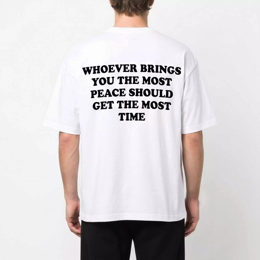 Whoever Brings You The Most Peace Should Get The Most Time Shirt Whoever Brings You The Most Peace Should Get The Most Time Shirt