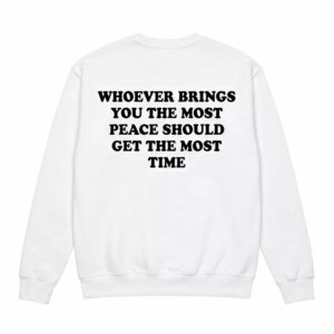 Whoever Brings You The Most Peace Should Get The Most Time Shirt 2 Whoever Brings You The Most Peace Should Get The Most Time Shirt