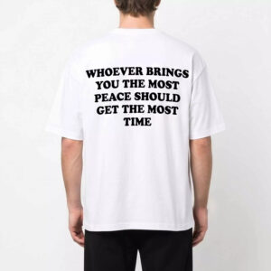 Whoever Brings You The Most Peace Should Get The Most Time Shirt Whoever Brings You The Most Peace Should Get The Most Time Shirt
