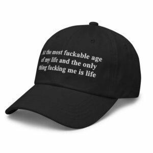 At The Most Fuckable Age Of My Life And The Only Thing Fucking Me Is Life Hat