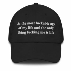 At The Most Fuckable Age Of My Life And The Only Thing Fucking Me Is Life Hat