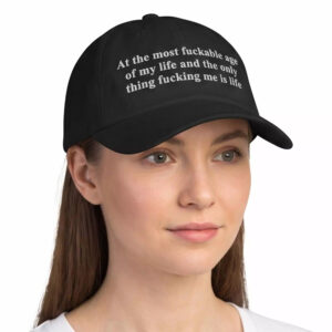 At The Most Fuckable Age Of My Life And The Only Thing Fucking Me Is Life Hat