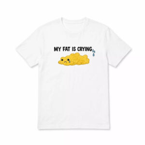 My Fat Is Crying Shirt 1 My Fat Is Crying Shirt