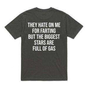 They Hate On Me For Farting But The Biggest Stars Are Full Of Gas Shirt