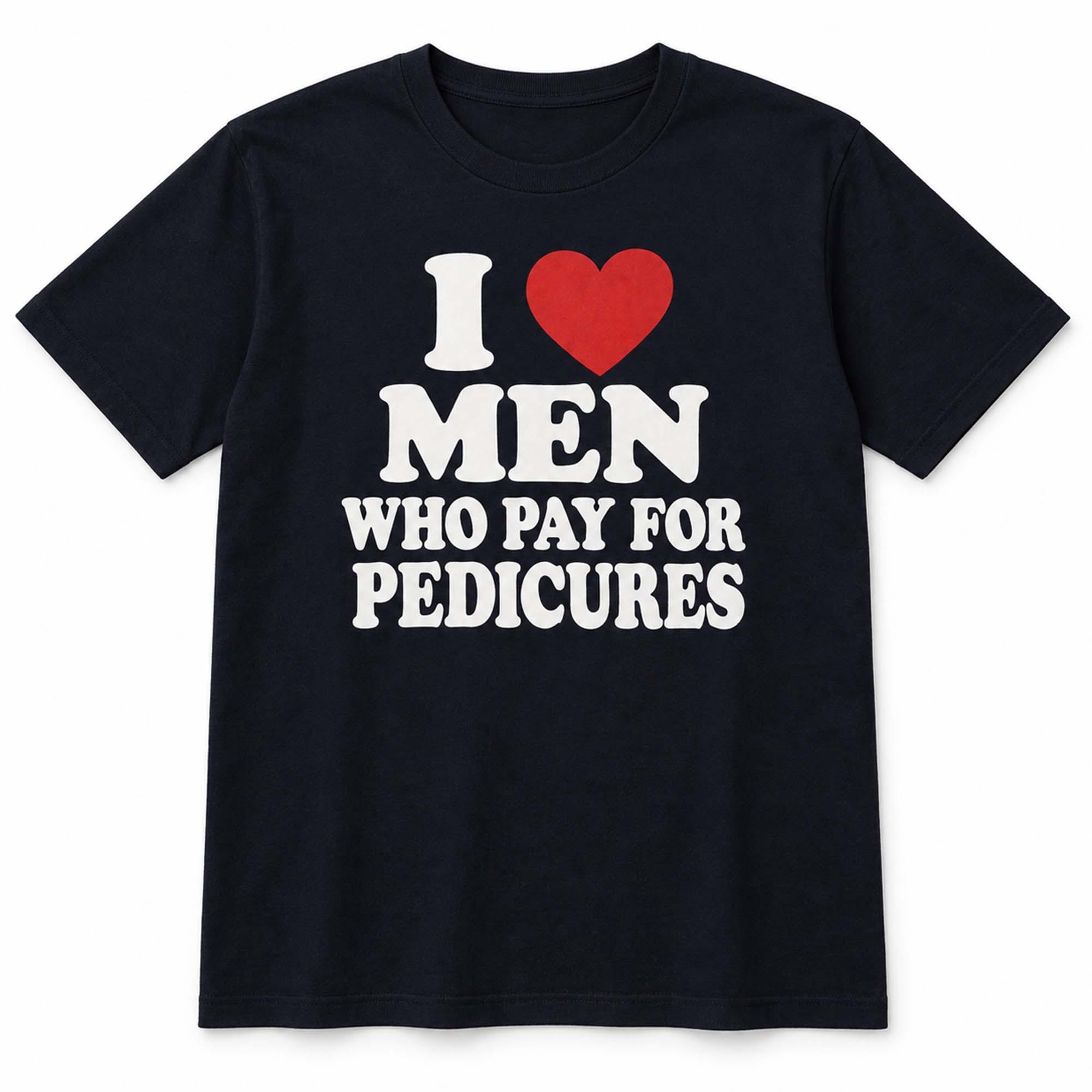 I Love Men Who Pay For Pedicures Shirt I Love Men Who Pay For Pedicures Shirt