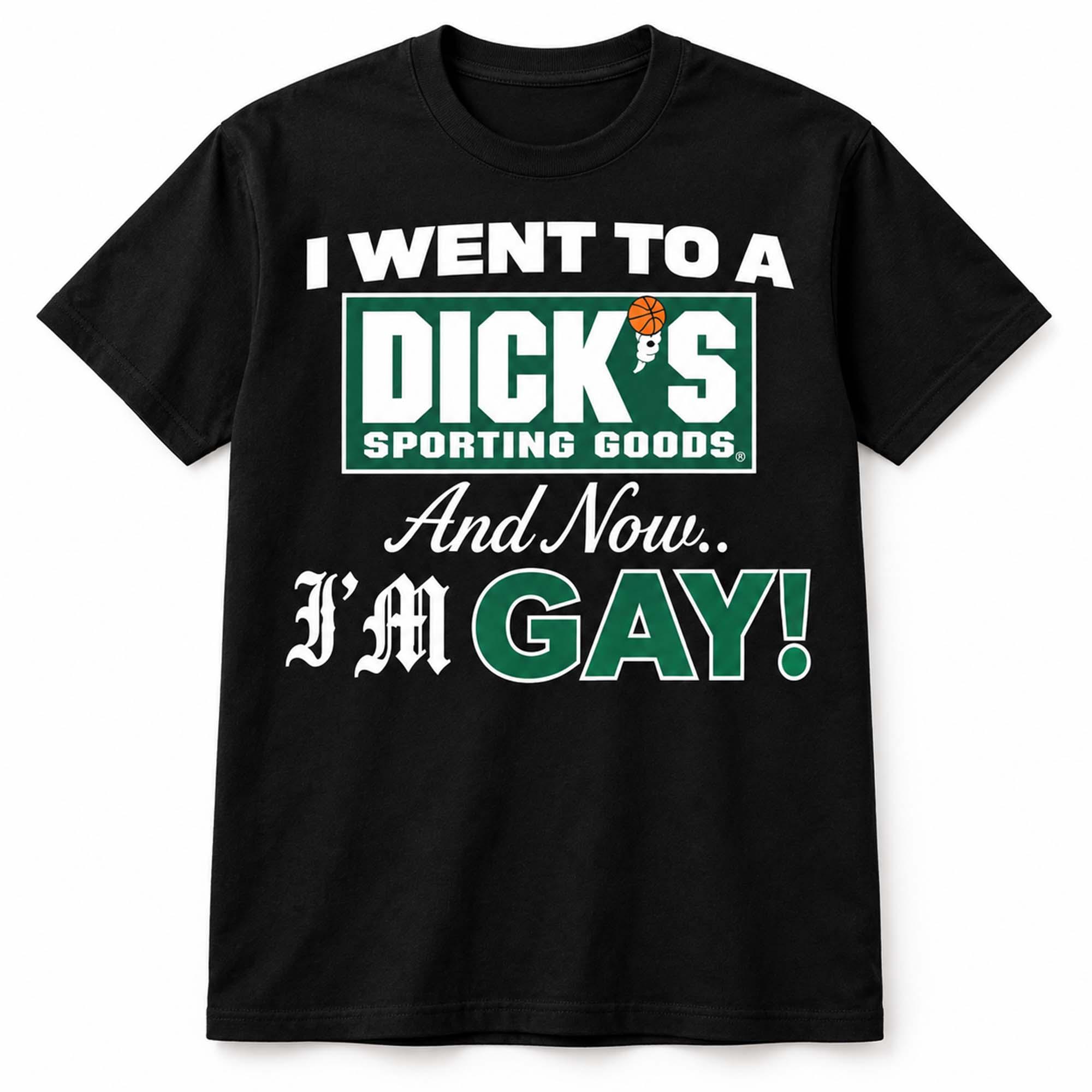 I Went To A Dicks Sporting Goods And Now I'm Gay Shirt I Went To A Dicks Sporting Goods And Now I'm Gay Shirt
